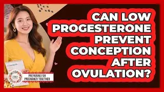 Can Low Progesterone Prevent Conception After Ovulation?