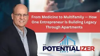 Potentializer Podcast Ep 8: From Medicine to Multifamily &ndash; Building Legacy Through Apartments