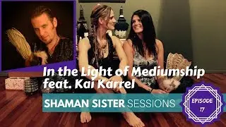 In the Light of Mediumship ft. Kai Karrel: Shaman Sister Sessions #17