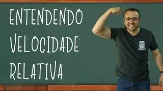 ENTENDENDO VELOCIDADE RELATIVA