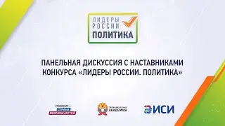 Панельная дискуссия с наставниками конкурса «Лидеры России. Политика». Видео