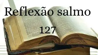 Reflexão Salmo 127