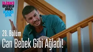 Can bebek gibi ağladı! - İlişki Durumu Karışık 28. Bölüm