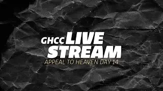 GHCC Livestream | Appeal to Heaven | Day 14