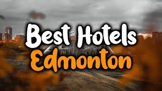 Best Hotels in Edmonton - For Families, Couples, Work Trips, Luxury & Budget