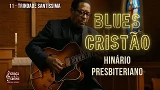 11 - Trindade Santíssima  | Blues Cristão do Hinário Presbiteriano Novo Cântico