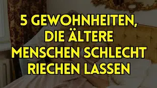 5 Gewohnheiten, die &auml;ltere Menschen schlecht riechen lassen &ndash; Die letzte ist SCHOCKIEREND
