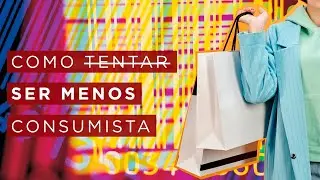 Como ser menos consumista - xô consumismo!