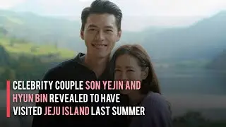 Celebrity Couple Son Yejin and Hyun Bin Revealed to have Visited Jeju Island Last Summer