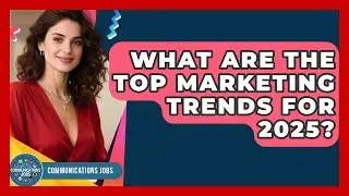 What Are the Top Marketing Trends for 2025? - Communications Jobs