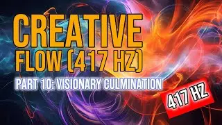 Creative Flow (417 Hz) - Part 10: Visionary Culmination