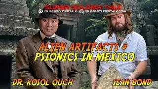 Super Soldier Talk - Alien Artifacts & Psionics in Mexico with Sean Bond & Kosol Ouch