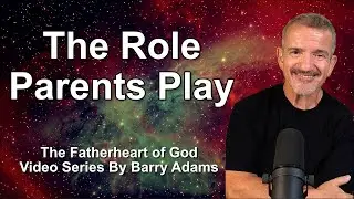 4. The Role Parents Play in Knowing God as Father | Fatherheart of God Series