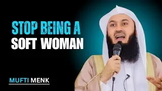 STOP BEING A SOFT WOMAN!! Mufti Menk