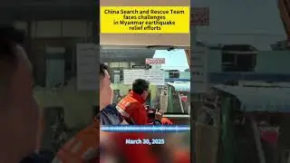 China search and rescue team faces challenges in Myanmar earthquake relief efforts