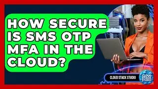 How Secure Is SMS OTP MFA In The Cloud? - Cloud Stack Studio
