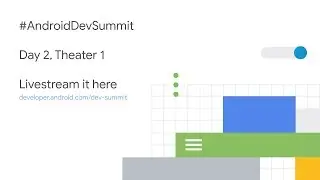 Android Dev Summit 2018 Livestream | Day 2, theater 1