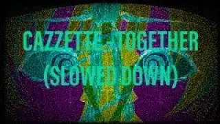 Cazzette - Together (Slowed down) (Seziure warning)