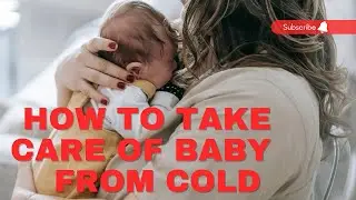 HOW TO TAKE CARE OF BABY FROM COLD