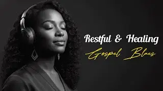 Restful Gospel Blues | Soft, Soulful Praise Filled with Healing Grace and God&rsquo;s Warm Presence