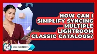 How Can I Simplify Syncing Multiple Lightroom Classic Catalogs? - Design Tool Unlocked