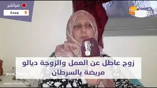 مباشرة من وجدة :زوج عاطل عن العمل والزوجة ديالو مريضة بالسرطان كيطلب المساعدة من القلوب الرحيمة