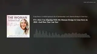 075 | How I'm Aligning With My Human Design & Gene Keys in 2026 -And How You Can Too!