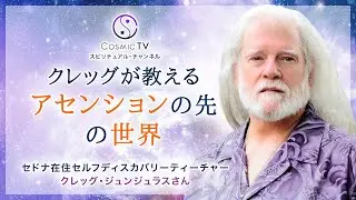 Cosmic TV 「クレッグが教えるアセンションの先の世界」セドナ在住メタフィジカルティーチャー、セルフディスカバリーティーチャー クレッグ・ジュンジュラスさん