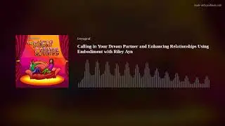 Calling in Your Dream Partner and Enhancing Relationships Using Embodiment with Riley Ayn