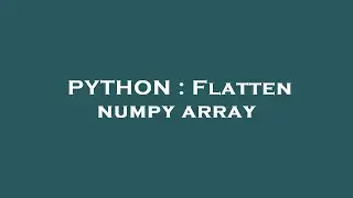 PYTHON : Flatten numpy array