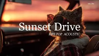 🚗Playlist: Music for Sunset Drives - Acoustic / R&B / Pop
