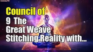 Council of 9 ~ The Great Weave~ Stitching Reality with Thought and Will | Awakening YOU