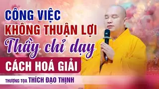 Thầy chỉ dạy cách hóa giải khi Công việc không thuận lợi như ý muốn  | Thầy Thích Đạo Thịnh