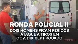 Ronda Policial II - Dois homens ficam feridos ataque a tiros em Gov. Dix-Sept Rosado
