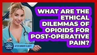 What Are The Ethical Dilemmas Of Opioids For Post-operative Pain? - After Surgery Clarity