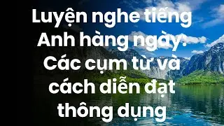 Luyện nghe tiếng Anh hàng ngày: Các cụm từ và cách diễn đạt thông dụng