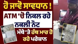 Fake Notes from ATM Live | ਹੋ ਜਾਵੋ ਸਾਵਧਾਨ! ATM 'ਚੋ ਨਿਕਲ ਰਹੇ ਨਕਲੀ ਨੌਟ, ਮੱਥੇ 'ਤੇ ਹੱਥ ਮਾਰ ਹੋ ਰਹੇ ਪਰੇਸ਼ਾਨ
