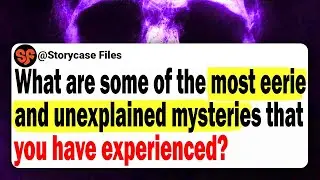 What Are Some Of The Most Eerie And Unexplained Mysteries That You Have Experienced In Your Life?