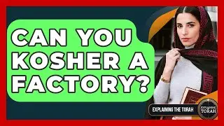 Can You Kosher A Factory? - Explaining The Torah