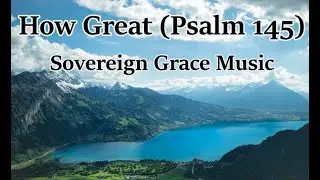 How Great (Psalm 145) - Sovereign Grace Music (LYRICS)