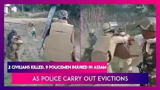 Assam: Police Carry Out Evictions, 2 Civilians Killed, 9 Policemen Injured, Act Caught On Camera