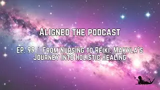 ALIGNED🎙️ EP. 99 | From Nursing to Reiki: Makyla&rsquo;s Journey Into Holistic Healing
