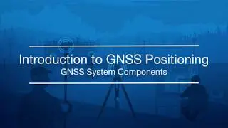 02.GNSS System Components (Introduction to GNSS Positioning by Topcon University)