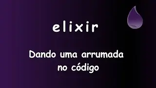 Elixir - 059 - Dando uma arrumada no código #sabeprogramar