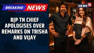 BJP Tamil Nadu Chief Apologises After Trisha Slams Remarks On TVK Chief Vijay And Her | News18