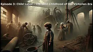 Episode 3: Child Labor - The Lost Childhood of the Victorian Era