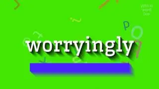 WORRYINGLY - HOW TO SAY WORRYINGLY?