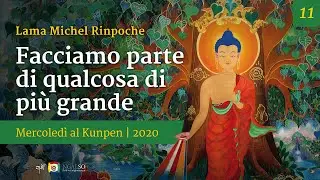 11 - Facciamo parte di qualcosa di pi&ugrave; grande - Mercoled&igrave; al Kunpen con Lama Michel Rinpoche