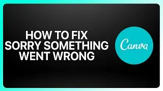 How To Fix Sorry, Something Went Wrong (500) in Canva 2025! Tutorial
