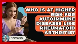 Who Is at Higher Risk for Autoimmune Diseases Like Rheumatoid Arthritis? - The Arthritis Fix